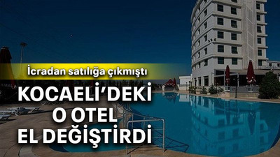 Kocaeli’deki o otel el değiştirdi